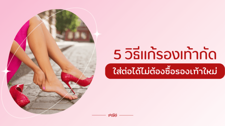 5 วิธีแก้รองเท้ากัด ใส่ต่อได้ไม่ต้องซื้อรองเท้าใหม่