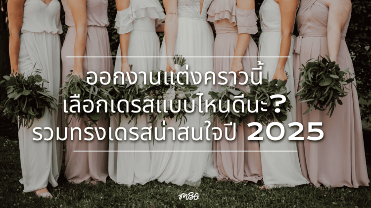 ออกงานแต่งคราวนี้ เลือกเดรสแบบไหนดีนะ? รวมทรงเดรสน่าสนใจปี 2025