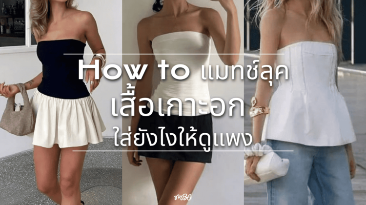 How to แมทช์ลุคเสื้อเกาะอก ใส่ยังไงให้ดูแพง