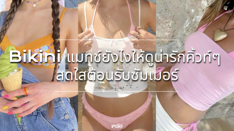 Bikini แมทช์ยังไงให้ดูน่ารักคิ้วท์ๆ สดใสต้อนรับซัมเมอร์
